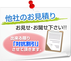 他社のお見積り お見せ・お聞かせください！出来る限り対抗割引させていただきます