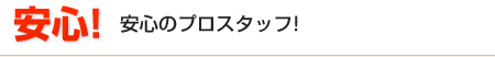 安心のプロスタッフ