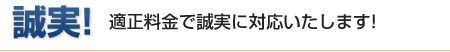 誠実!適正料金で誠実に対応いたします!