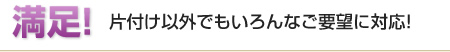 満足！片付け以外でもいろんなご要望に対応!